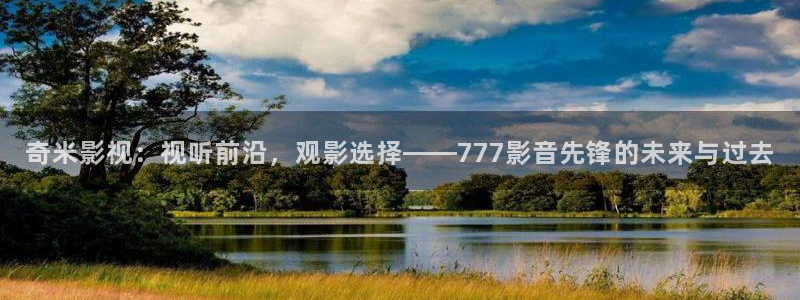 奇米影視：視聽前沿，觀影選擇——777影音先鋒的未來與過去